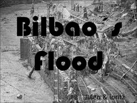 Bilbao´s Flood Julen & Ioritz. Index Information Damages Nowadays Other Information More Photos.