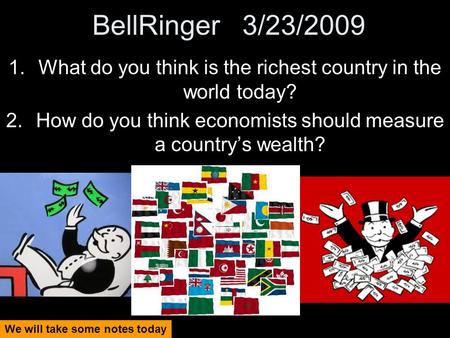 BellRinger 3/23/2009 1.What do you think is the richest country in the world today? 2.How do you think economists should measure a country’s wealth? We.
