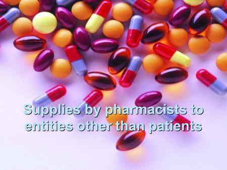 Supplies by pharmacists to entities other than patients.