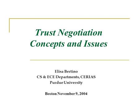 Trust Negotiation Concepts and Issues Elisa Bertino CS & ECE Departments, CERIAS Purdue University Boston November 9, 2004.