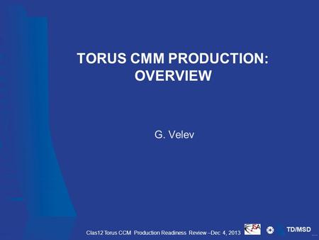 TD/MSD TORUS CMM PRODUCTION: OVERVIEW G. Velev Clas12 Torus CCM Production Readiness Review –Dec 4, 2013.