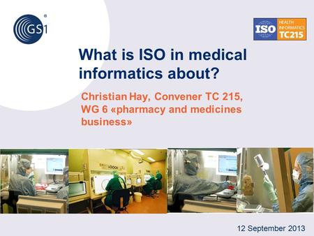 What is ISO in medical informatics about? Christian Hay, Convener TC 215, WG 6 «pharmacy and medicines business» 12 September 2013.