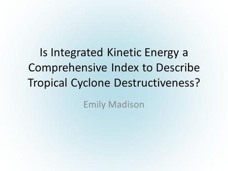 Is Integrated Kinetic Energy a Comprehensive Index to Describe Tropical Cyclone Destructiveness? Emily Madison.
