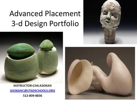 Advanced Placement 3-d Design Portfolio INSTRUCTOR:CHA ASOKAN 512-809-8836.
