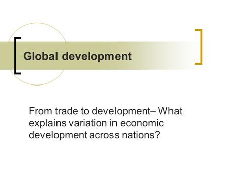 Global development From trade to development– What explains variation in economic development across nations?