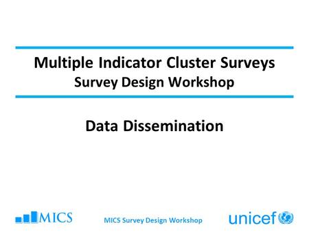 MICS Survey Design Workshop Multiple Indicator Cluster Surveys Survey Design Workshop Data Dissemination.