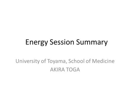 Energy Session Summary University of Toyama, School of Medicine AKIRA TOGA.