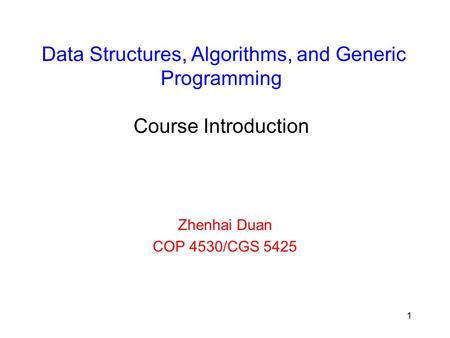 Data Structures, Algorithms, and Generic Programming Course Introduction Zhenhai Duan COP 4530/CGS 5425.