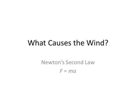 What Causes the Wind? Newton’s Second Law F = ma.