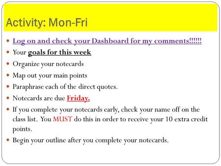 Activity: Mon-Fri Log on and check your Dashboard for my comments!!!!!! Your goals for this week Organize your notecards Map out your main points Paraphrase.