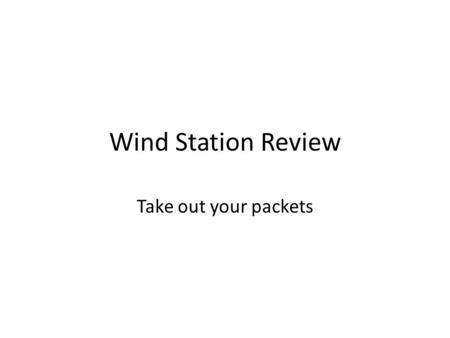 Wind Station Review Take out your packets.