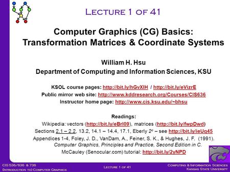 Computing & Information Sciences Kansas State University CIS 536/636 & 736 (Introduction to) Computer Graphics Lecture 1 of 41 William H. Hsu Department.