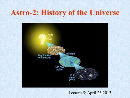 Astro-2: History of the Universe Lecture 5; April 23 2013.