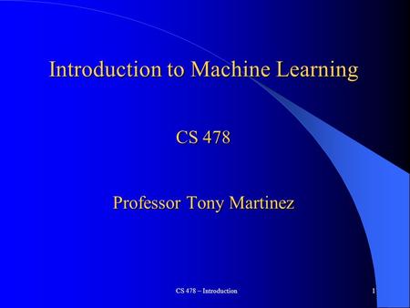 CS 478 – Introduction1 Introduction to Machine Learning CS 478 Professor Tony Martinez.
