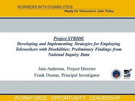 WORKFORCE OPPORTUNITY LEADERSHIP WORKERS WITH DISABILITIES: Ready for Tomorrow’s Jobs Today Jane Anderson, Project Director Frank Douma, Principal Investigator.