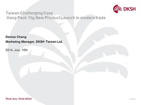 © DKSH 2014, July, 10th Taiwan Challenging Case Hang Pack 15g New Product Launch in modern trade Denise Chang Marketing Manager, DKSH Taiwan Ltd.