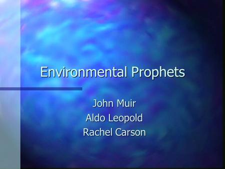 Environmental Prophets John Muir Aldo Leopold Rachel Carson.