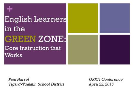 + English Learners in the GREEN ZONE: Core Instruction that Works Pam Harrel ORRTI Conference Tigard-Tualatin School District April 22, 2015.