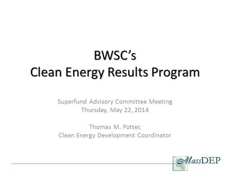 BWSC’s Clean Energy Results Program Superfund Advisory Committee Meeting Thursday, May 22, 2014 Thomas M. Potter, Clean Energy Development Coordinator.