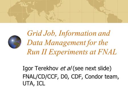Grid Job, Information and Data Management for the Run II Experiments at FNAL Igor Terekhov et al (see next slide) FNAL/CD/CCF, D0, CDF, Condor team, UTA,
