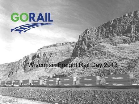 Wisconsin Freight Rail Day 2013. About GoRail National non-profit grassroots organization promoting the public benefits of rail We are: railroads, rail.