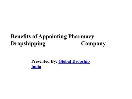 Benefits of Appointing Pharmacy Dropshipping Company Presented By: Global Dropship IndiaGlobal Dropship India.
