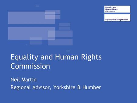 Equality and Human Rights Commission Neil Martin Regional Advisor, Yorkshire & Humber.
