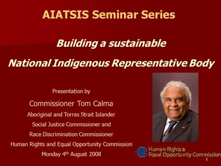 1 AIATSIS Seminar Series Building a sustainable National Indigenous Representative Body Presentation by Commissioner Tom Calma Aboriginal and Torres Strait.