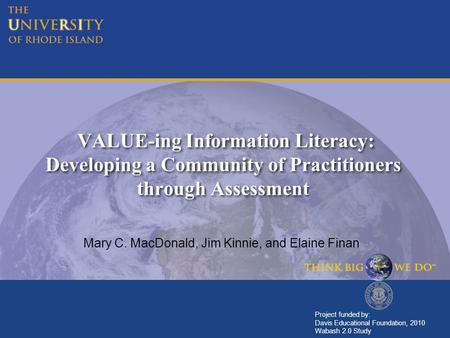 VALUE-ing Information Literacy: Developing a Community of Practitioners through Assessment Mary C. MacDonald, Jim Kinnie, and Elaine Finan Project funded.