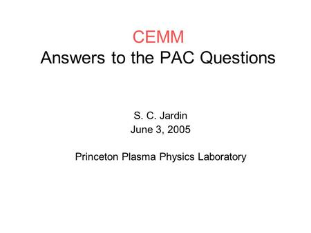 CEMM Answers to the PAC Questions S. C. Jardin June 3, 2005 Princeton Plasma Physics Laboratory.
