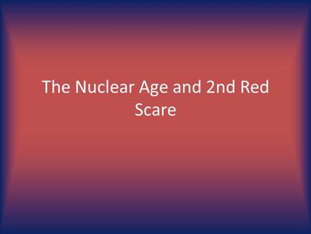 The Nuclear Age and 2nd Red Scare. A. The Hydrogen Bomb 1. Developing the H-Bomb – January 1950, Truman approves work on the hydrogen bomb – Works through.