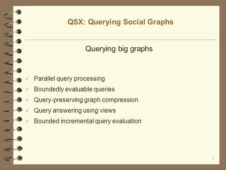 1 QSX: Querying Social Graphs Querying big graphs Parallel query processing Boundedly evaluable queries Query-preserving graph compression Query answering.