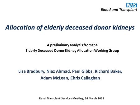Allocation of elderly deceased donor kidneys Lisa Bradbury, Niaz Ahmad, Paul Gibbs, Richard Baker, Adam McLean, Chris Callaghan Renal Transplant Services.