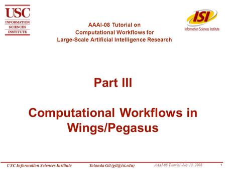 1 Yolanda Gil AAAI-08 Tutorial July 13, 2008 USC Information Sciences Institute Part III Computational Workflows in Wings/Pegasus AAAI-08.