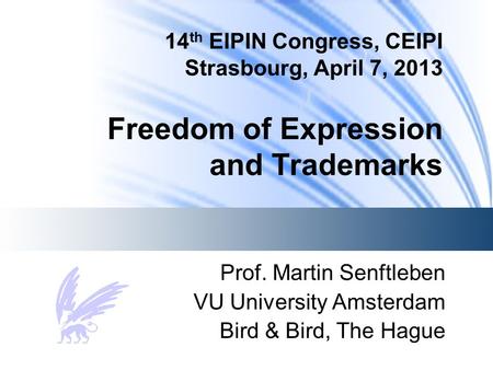 14 th EIPIN Congress, CEIPI Strasbourg, April 7, 2013 Freedom of Expression and Trademarks Prof. Martin Senftleben VU University Amsterdam Bird & Bird,