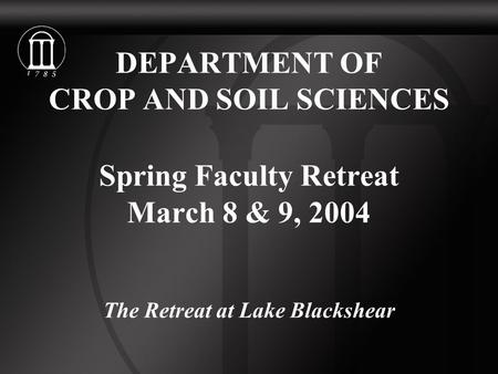 DEPARTMENT OF CROP AND SOIL SCIENCES Spring Faculty Retreat March 8 & 9, 2004 The Retreat at Lake Blackshear.