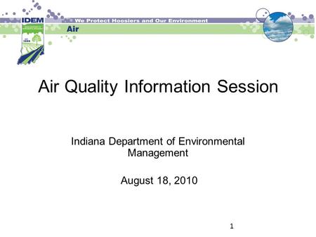 1 Air Quality Information Session Indiana Department of Environmental Management August 18, 2010.