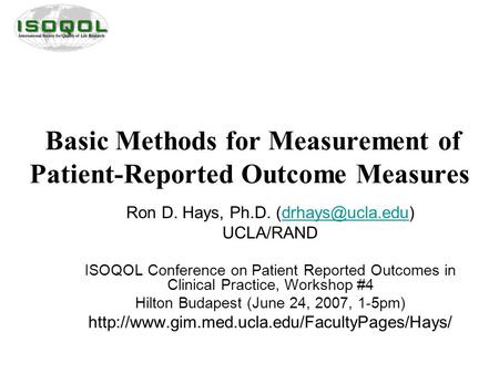Basic Methods for Measurement of Patient-Reported Outcome Measures Ron D. Hays, Ph.D. UCLA/RAND ISOQOL Conference on.