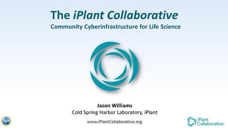 The iPlant Collaborative Community Cyberinfrastructure for Life Science Jason Williams Cold Spring Harbor Laboratory, iPlant www.iPlantCollaborative.org.