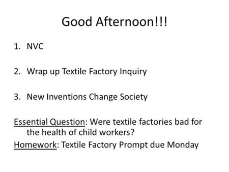 Good Afternoon!!! 1.NVC 2.Wrap up Textile Factory Inquiry 3.New Inventions Change Society Essential Question: Were textile factories bad for the health.
