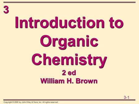 3 3-1 Copyright © 2000 by John Wiley & Sons, Inc. All rights reserved. Introduction to Organic Chemistry 2 ed William H. Brown.