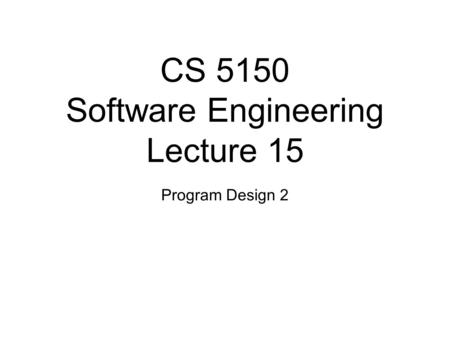 CS 5150 Software Engineering Lecture 15 Program Design 2.