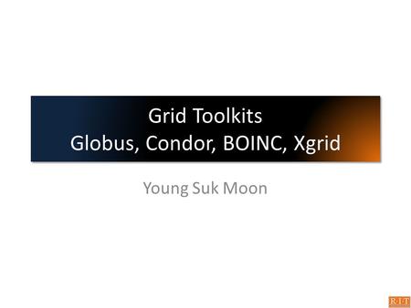 Grid Toolkits Globus, Condor, BOINC, Xgrid Young Suk Moon.