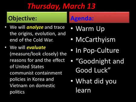 Thursday, March 13 Objective: We will analyze and trace the origins, evolution, and end of the Cold War. We will evaluate (measure/look closely) the reasons.