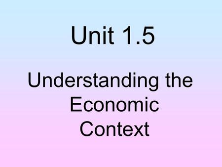 Unit 1.5 Understanding the Economic Context. Starter … As an adult, if you were out in town and you had no money to pay for your taxi home, what could.