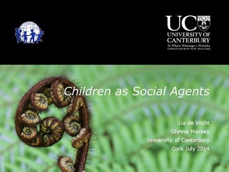 Children as Social Agents Lia de Vocht Glynne Mackey University of Canterbury Cork July 2014.