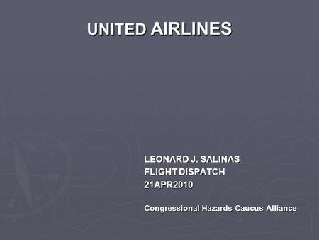 UNITED AIRLINES LEONARD J. SALINAS FLIGHT DISPATCH 21APR2010 Congressional Hazards Caucus Alliance.