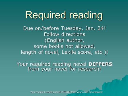 Required reading Due on/before Tuesday, Jan. 24! Follow directions (English author, some books not allowed, length of novel, Lexile score, etc.)! Your.