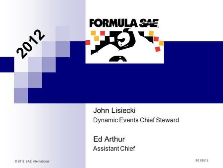 John Lisiecki Dynamic Events Chief Steward Ed Arthur Assistant Chief 3/21/2012 © 2012 SAE International 2012.