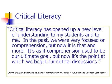 Critical Literacy “Critical literacy has opened up a new level of understanding to my students and to me. In the past, we were very focused on comprehension,